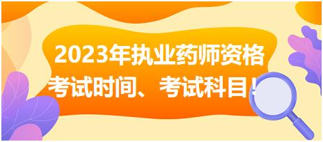 2023年執(zhí)業(yè)藥師資格考試時(shí)間、考試科目！