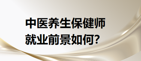 中醫(yī)養(yǎng)生保健師就業(yè)前景怎么樣？