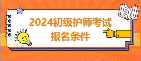 2024初級護(hù)師考試報(bào)名條件