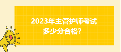 2023年主管護師職稱考試多少分合格？