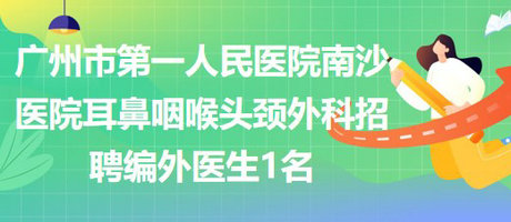 廣州市第一人民醫(yī)院南沙醫(yī)院耳鼻咽喉頭頸外科招聘編外醫(yī)生1名