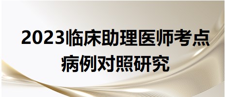 2023臨床助理醫(yī)師考點病例對照研究