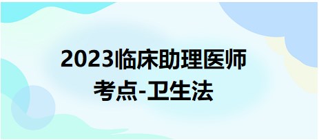 2023臨床助理醫(yī)師考點(diǎn)衛(wèi)生法