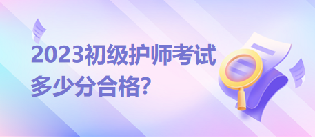 2023初級護(hù)師考試分?jǐn)?shù)線