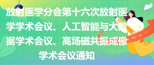 放射醫(yī)學(xué)分會(huì)第十六次放射醫(yī)學(xué)學(xué)術(shù)會(huì)議、人工智能與大數(shù)據(jù)學(xué)術(shù)會(huì)議、高場磁共振成像學(xué)術(shù)會(huì)議通知