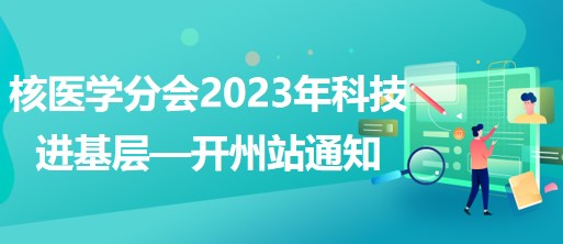 核醫(yī)學(xué)分會(huì)2023年科技進(jìn)基層—開州站通知