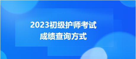 2023年度初級(jí)護(hù)師考試成績(jī)查詢方式，get！