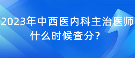 2023年中西醫(yī)內(nèi)科主治醫(yī)師什么時(shí)候查分？