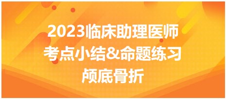 2023臨床助理醫(yī)師考點(diǎn)小結(jié)&命題練習(xí)顱底骨折