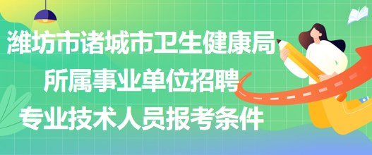 濰坊市諸城市衛(wèi)生健康局所屬事業(yè)單位招聘專業(yè)技術人員報考條件