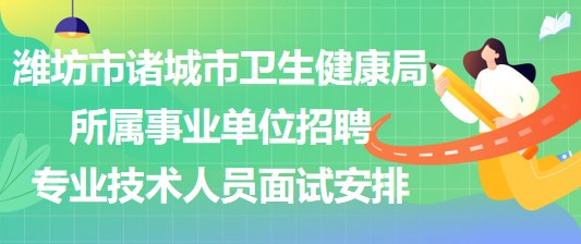 濰坊市諸城市衛(wèi)生健康局所屬事業(yè)單位招聘專業(yè)技術(shù)人員面試安排