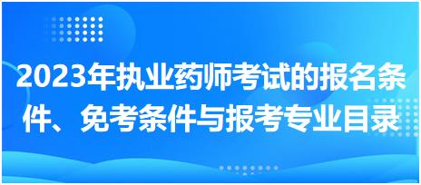 2023年執(zhí)業(yè)藥師考試的報(bào)名條件、免考條件與報(bào)考專業(yè)目錄！