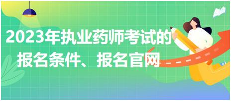 2023年執(zhí)業(yè)藥師考試的報(bào)名條件、報(bào)名官網(wǎng)！