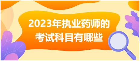 2023年執(zhí)業(yè)藥師的考試科目有哪些？