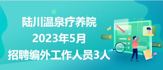 廣西玉林市陸川溫泉療養(yǎng)院2023年5月招聘編外工作人員3人