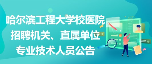 哈爾濱工程大學校醫(yī)院招聘機關、直屬單位專業(yè)技術人員公告