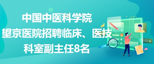 中國中醫(yī)科學(xué)院望京醫(yī)院招聘臨床、醫(yī)技科室副主任8名