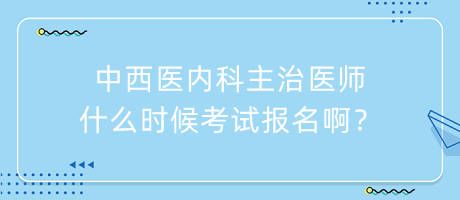 中西醫(yī)內(nèi)科主治醫(yī)師什么時候考試報名啊？