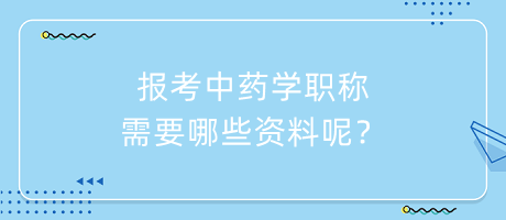 報(bào)考中藥學(xué)職稱需要哪些資料呢？