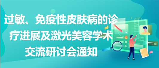 過敏、免疫性皮膚病的診療進展及激光美容學術(shù)交流研討會通知