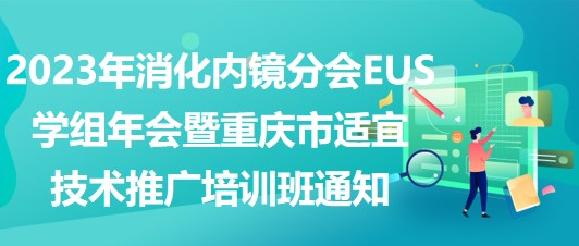 2023年消化內(nèi)鏡分會(huì)EUS學(xué)組年會(huì)暨重慶市適宜技術(shù)推廣培訓(xùn)班通知