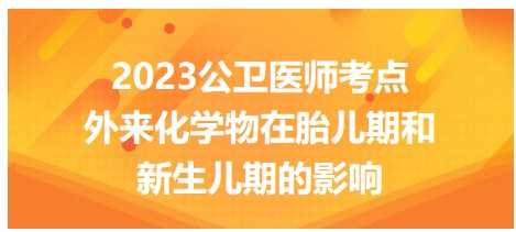 2023公衛(wèi)醫(yī)師考點-外來化學(xué)物胎兒期影響