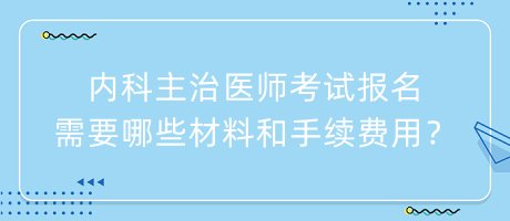 內(nèi)科主治醫(yī)師考試報名需要哪些材料和手續(xù)費用？