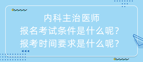 內(nèi)科主治醫(yī)師報(bào)名考試條件是什么呢？報(bào)考時(shí)間要求是什么呢？