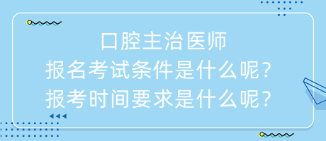 口腔主治醫(yī)師報名考試條件是什么呢？報考時間要求是什么呢？