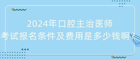 2024年口腔主治醫(yī)師考試報名條件及費用是多少錢?。? suffix=