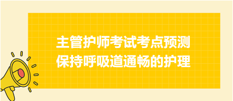 保持呼吸道通暢的護理-2024主管護師考試考點預(yù)測