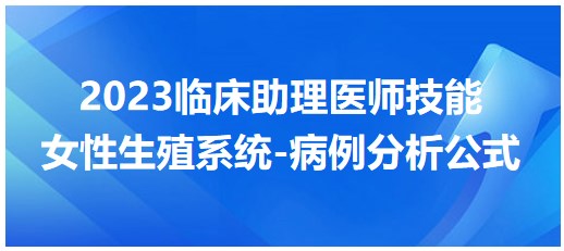 2023臨床助理醫(yī)師技能考點(diǎn)-女性生殖系統(tǒng)