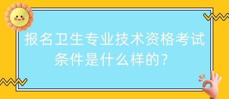 報名衛(wèi)生專業(yè)技術(shù)資格考試條件是什么樣的？