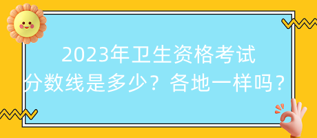 2023年衛(wèi)生資格考試分?jǐn)?shù)線是多少？各地都一樣嗎？