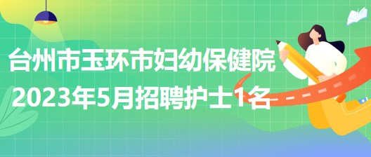 浙江省臺(tái)州市玉環(huán)市婦幼保健院2023年5月招聘護(hù)士1名