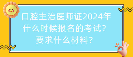 口腔主治醫(yī)師證2024年什么時(shí)候報(bào)名的考試？要求什么材料？