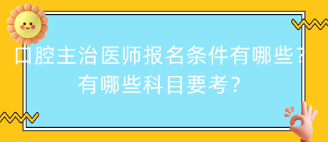 口腔主治醫(yī)師報名條件有哪些？有哪些科目要考？