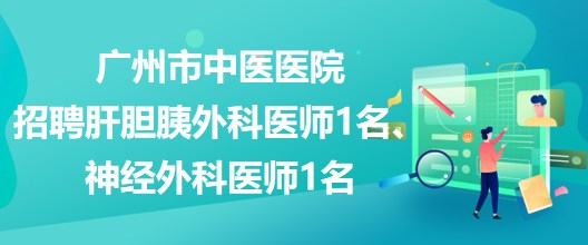 廣州市中醫(yī)醫(yī)院招聘肝膽胰外科醫(yī)師1名、神經(jīng)外科醫(yī)師1名