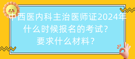 中西醫(yī)內(nèi)科主治醫(yī)師證2024年什么時候報名的考試？要求什么材料？