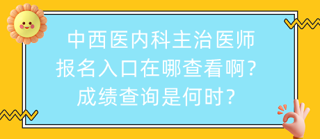 中西醫(yī)內(nèi)科主治醫(yī)師報(bào)名入口在哪查看?。砍煽?jī)查詢是何時(shí)？