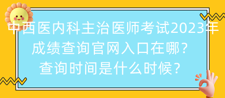 中西醫(yī)內(nèi)科主治醫(yī)師考試2023年成績(jī)查詢官網(wǎng)入口在哪？查詢時(shí)間是什么時(shí)候？