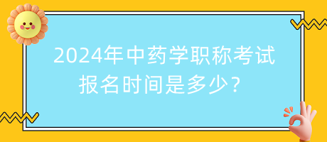 2024年中藥學(xué)職稱考試報(bào)名時(shí)間是多少？