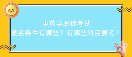 中藥學職稱考試報名條件有哪些？有哪些科目要考？
