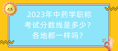 2023年中藥學(xué)職稱考試分?jǐn)?shù)線是多少？各地都一樣嗎？