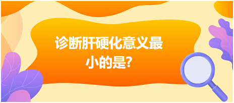 診斷肝硬化意義最小的是？