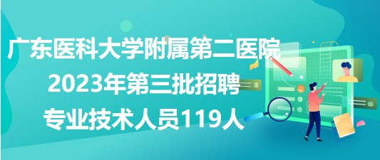 廣東醫(yī)科大學(xué)附屬第二醫(yī)院2023年第三批招聘專(zhuān)業(yè)技術(shù)人員119人