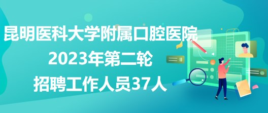 昆明醫(yī)科大學附屬口腔醫(yī)院2023年第二輪招聘工作人員37人