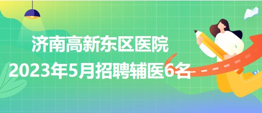 濟南高新東區(qū)醫(yī)院2023年5月招聘輔醫(yī)6名