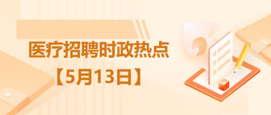 醫(yī)療衛(wèi)生招聘時(shí)事政治：2023年5月13日時(shí)政熱點(diǎn)整理