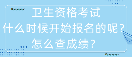 衛(wèi)生資格考試什么時(shí)候開(kāi)始報(bào)名的呢？怎么查成績(jī)？
